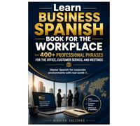 Learn Business Spanish Book for the Workplace: 400+ Professional Phrases for the Office, Customer Service, and Meetings (Learn Spanish Fast Track Books)