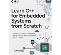 Learn C++ for Embedded Systems from Scratch: A Hands-On Guide to Programming Microcontrollers, Real-Time Systems, and IoT Devices