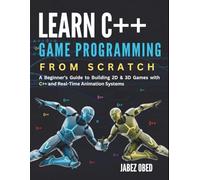 Learn C++ Game Programming from Scratch: A Beginner’s Guide to Building 2D & 3D Games with C++ and Real-Time Animation Systems