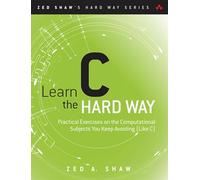 Learn C the Hard Way: Practical Exercises on the Computational Subjects You Keep Avoiding (Like C) (Zed Shaw's Hard Way Series)