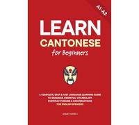 Learn Cantonese for Beginners: A Complete, Easy & Fast Language Learning Guide to Grammar, Essential Vocabulary, Everyday Phrases & Conversations for English Speakers