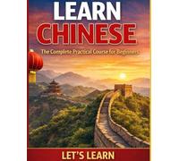 Learn Chinese: The Complete Practical Course for Beginners: A Step-by-Step Guide to Speaking Real Mandarin (Let's Learn For languages)