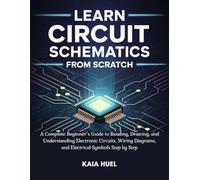 LEARN CIRCUIT SCHEMATICS FROM SCRATCH: A Complete Beginner’s Guide to Reading, Drawing, and Understanding Electronic Circuits, Wiring Diagrams, and Electrical Symbols Step by Step