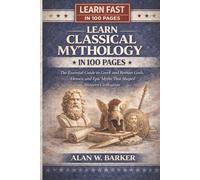 Learn Classical Mythology In 100 Pages: The Essential Guide to Greek and Roman Gods, Heroes, and Epic Myths That Shaped Western Civilization (Learn Fast In 100 Pages)
