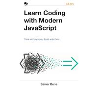 Learn Coding with Modern JavaScript: Think in Functions, Build with Data