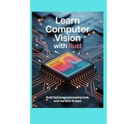LEARN COMPUTER VISION WITH RUST: Build Fast Image Processing Tools and Real Time AI Apps