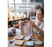 Learn Crochet Quickly for Beginners: A Step-by-Step Illustrated Book to Learn Essential Stitches and Create Beautiful Handmade Items
