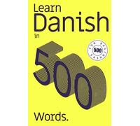 Learn Danish in 500 Words: Your Danish Learning Guide for a Quick Introduction to the Top 500 Words in Danish