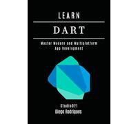 LEARN DART: Master Modern and Multiplatform App Development (Quick Learn Series)