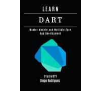 LEARN DART: Master Modern and Multiplatform App Development (Quick Learn Series)