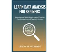 LEARN DATA ANALYSIS FOR BEGINNERS: Master Essential Skills Through Practical Examples, Clear Explanations, and Hands-On Exercises