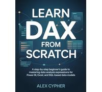LEARN DAX FROM SCRATCH: A Step-by-Step Beginner’s Guide to Mastering Data Analysis Expressions for Power BI, Excel, and SQL-Based Data Models