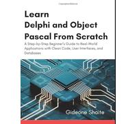 Learn Delphi and Object Pascal From Scratch: A Step-by-Step Beginner’s Guide to Real-World Applications with Clean Code, User Interfaces, and Databases