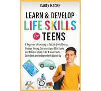 Learn & Develop LIFE SKILLS For TEENS: A Beginners RoadMap to Tackle Daily Chores, Manage Money, Communicate Effectively, and Achieve Goals To Be A Successful, Confident, and Independent Grown-Up