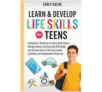 Learn & Develop LIFE SKILLS For TEENS: A Beginners RoadMap to Tackle Daily Chores, Manage Money, Communicate Effectively, and Achieve Goals To Be A Successful, Confident, and Independent Grown-Up
