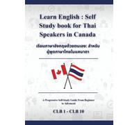 Learn English: A Self-Study Book for Thai Speakers in Canada: เรียนภาษาอังกฤษด้วยตนเอง: ส าหรับผู้พูดภาษาไทยในแคนาดา CLB 1 - CLB 10