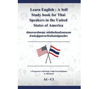 Learn English : A Self Study book for Thai Speakers in the United States of America: เรียนภาษาอังกฤษ: หนังสือเรียนด้วยตนเองส าหรับผู้พูดภ าษาไทยในสหรัฐอเมริกา A1 - C1