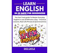 LEARN ENGLISH IN 29 DAYS FOR BEGINNERS: The Fast Track Guide To Master Everyday English in Just 30 Minutes a Day - Practical Lessons, Real-Life Phrases and Quick Grammar