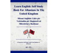 Learn English: Self Study Book For Albanians In The United Kingdom: Mësoni Anglisht: Libër për Vetëstudim për Shqiptarët në Mbretërinë e Bashkuar A1 - C1