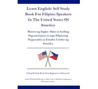 Learn English: Self Study Book For Filipino Speakers In The United States Of America: Matuto ng Ingles: Aklat sa Sariling Pag-aaral para sa mga Pilipinong Nagsasalita sa Estados Unidos ng Amerika