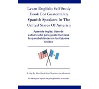 Learn English: Self Study Book For Guatemalan Spanish Speakers In The United States Of America: Aprende inglés: Un libro de autoaprendizaje para guatemaltecos hispanohablantes en los Estados Unidos
