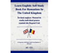 Learn English: Self Study Book For Romanians In The United Kingdom: Învățați engleza: Manual de studiu individual pentru românii din Regatul Unit A1 - C1