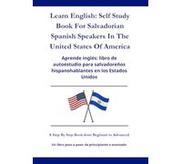 Learn English: Self Study Book For Salvadorin Spanish Speakers In The United States Of America: Aprende inglés: Un libro de autoaprendizaje para hispanohablantes salvadoreños en los Estados Unidos
