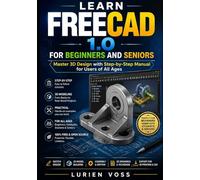 LEARN FREECAD 1.0 FOR BEGINNERS AND SENIORS: Master 3D Design with Step-by-Step Manual for Users of All Ages