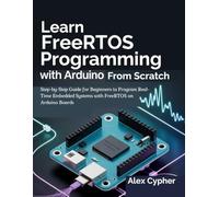 Learn FreeRTOS Programming with Arduino from Scratch: Step-by-Step Guide for Beginners to Program Real-Time Embedded Systems with FreeRTOS on Arduino Boards