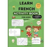 LEARN FRENCH ACTIVITY BOOK FOR KIDS VOLUME 1: Fun Bilingual Puzzles, Crosswords, Word Searches, Pronunciation Guide and Vocabulary Games for Kids Learning French and English Ages 6-10