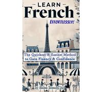 Learn French Effortlessly!: The Quickest & Easiest Method to Gain Fluency & Confidence (Learn Languages Effortlessly!)
