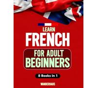 Learn French for Adult Beginners: 8 Books in 1: Easy Step-by-Step Lessons, Grammar, Vocabulary, Daily Phrases, Exercises, and Short Stories with Audio Pronunciation Course and Workbooks Included