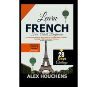 Learn French for Adult Beginners: An Ultimate Step-by-Step Guide to 101 Phrases to Speak Fluently with Vocabulary Builders (Language Learning)