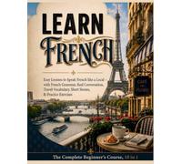 Learn French: The Complete Beginner's Course, 10 in 1: Easy Lessons to Speak French like a Local - with French Grammar, Real Conversation, Travel ... & Practice Exercises (Fast Track to Fluency)