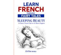 Learn French Through Fairy Tales: Sleeping Beauty: A Guided French Reader Based on Charles Perrault’s Classic Tale, with 43 Short Chapters, ... and English Paraphrases (ExVita Read Series)