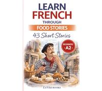Learn French Through Food Stories: 43 Bite-Sized Stories About French Cuisine and Gastronomy: Easy French Short Stories for Beginners (A2 Level) with ... Insights & Grammar (ExVita Read Series)