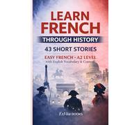 Learn French Through History : 43 Short Stories for Beginners (A2 Level): with Cultural Insights, Vocabulary Lists & Comprehension Questions (ExVita ... Languages Through Real Stories and Culture)