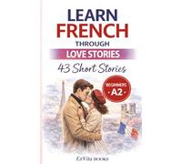 Learn French Through Love Stories: 43 Bite-Sized Stories From The History of France: Easy French Short Stories for Beginners (A2 Level) with ... Comprehension Exercises (ExVita Read Series)
