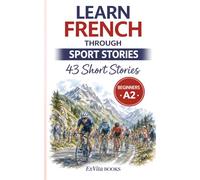 Learn French Through Sport Stories: 43 Easy French Short Stories for Beginners (A2 Level) With Vocabulary Lists, Comprehension Questions & Cultural Insights (ExVita Read Series)