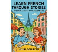 Learn French Through Stories: 10 Simple Tales for Beginners (A1): Master French for Beginners with Easy Short Stories, Vocabulary, & Grammar Exercises for Adults & Kids