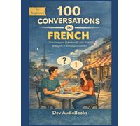 Learn French with 100 Everyday Conversations with English Translation: Speak French in Any Daily Life Situation: Real-Life Spoken Dialogues for Adult ... for Language Learners - Graded Reader)