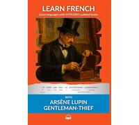 Learn French with Arsène Lupin Gentleman-Thief: Interlinear French to English (Learn French with Interlinear Stories for Beginners and Advanced Readers)
