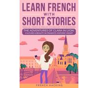 Learn French With Short Stories - Parallel French & English Vocabulary for Beginners: The Adventures of Clara in Lyon: Culture & Beauty in France's ... 2 (Learn French with The Adventures of Clara)
