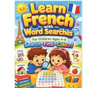 Learn French with Word Searches For Children Ages 4-6 Search • Find • Colour!: Fun French Word Search Puzzles and Colouring Pages for Young Learners, ... Puzzles with Colouring Pages for Beginners