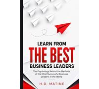 Learn From the Best Business Leaders: The Psychology Behind the Methods of the Most Successful Business Leaders in the World