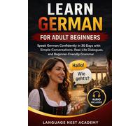 Learn German for Adult Beginners: Speak German Confidently in 30 Days with Simple Conversations, Real-Life Dialogues, and Beginner-Friendly Grammar