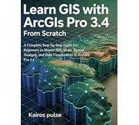 Learn GIS with ArcGIS Pro 3.4 from scratch: A Complete Step-by-Step Guide for Beginners to Master GIS, Maps, Spatial Analysis, and Data Visualization in ArcGIS Pro 3.4