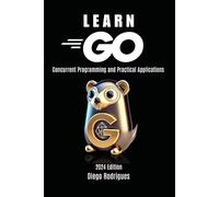 LEARN GO: Concurrent Programming and Practical Applications (Quick Learn Series)