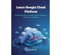 Learn Google Cloud Platform: Build Scalable Apps with GCP Compute, Kubernetes, Cloud Run, and BigQuery. (Complete Cloud Computing Handbook Series)