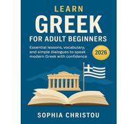 Learn Greek for Adult Beginners: Essential Lessons, Vocabulary, and Simple Dialogues to Speak Modern Greek with Confidence